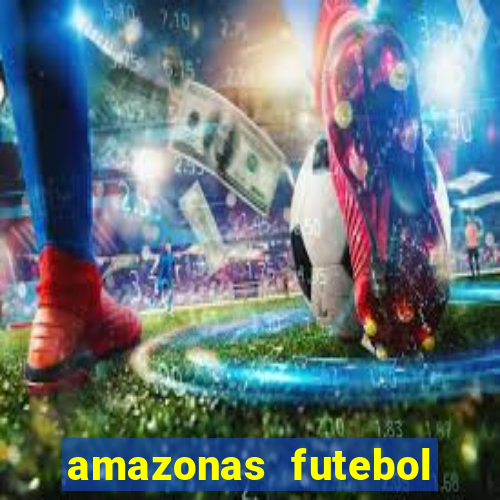 amazonas futebol clube onde assistir